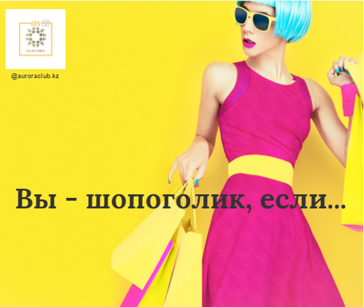 Если эти 8 пунктов о вас, поздравляем, вы - шопоголик: 
1. Лучший отдых – поход по магазинам; 
2. Вы всегда тратите больше денег, чем планировали; 
3. Распродажа – повод сделать покупки; 
4. У вас куча вещей, но нечего надеть; 
5. Кредит и кредитки – ваши верные друзья; 
6. Вас узнают в каждом отделе; 
7. Вы покупаете вещи, которые вам не по карману; 
8. “Я смогу перестать, когда захочу”. 
С интернет-магазином компании АВРОРА все ваши траты будут оправданы, ведь у нас лучшие цены на продукты для красоты, здоровья, молодости и долголетия всей вашей семьи!

Будьте внимательны к себе и своим родным, близким! 

Здоровье – дело не случая, а регулярной и своевременной заботы о своём организме! ❤ 

Кому интересен продукт, пишите в личные сообщения или на почту myaurora2015@gmail.com 

Купить продукты компании AURORA в Казахстане, Алматы (а также других городах России и стран СНГ ) можно с доставкой на дом, через интернет магазин. Где бы вы ни были, доставка работает по всему миру! 

Чтобы не пропустить СКИДКИ, АКЦИИ и РАСПРОДАЖИ, подписывайтесь на обновления нашей странице Аврора КЛУБ Здоровья и Красоты 

Оперативно отвечаем и высылаем адрес и телефон офисов в Алматы, Караганде и других странах мира! Работает whatsapp: +7 777 2 396 396 

Чтобы оформить покупку через интернет-магазин, пройдите по активной ссылке https://goo.gl/kSKSvP нажмите "Регистрация" и заполните ваши ФИО, номер телефона, город и e-mail. 

После регистрации с вами свяжется менеджер расскажет как покупать продукты АВРОРА со скидкой от 10% 

Давайте сделаем мир красивым - вместе с командой и продукцией компании Aurora! 

#мыделаеммиркрасивее #красота #алматы #астана #караганда #друзья #природа #казахстан #россия #жизнь #любовь #фото #аврора_продукты #семья #любовь #аврораалматы #покажимнеалматы #здоровье #спортивныенапитки #косметологалматы #аврораказахстан #мыделаеммиркрасивее #выгодно #скидкиалматы #вопросалматы #выбирайнаше #ужелето #лето2017 #деньздоровогопитания